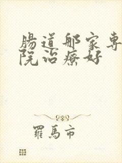 肠道那家专科医院治疗好