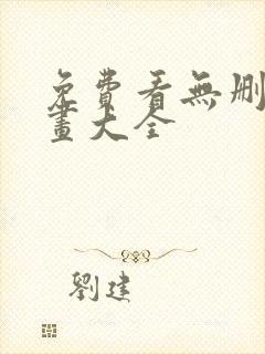 免费看无删减漫画大全