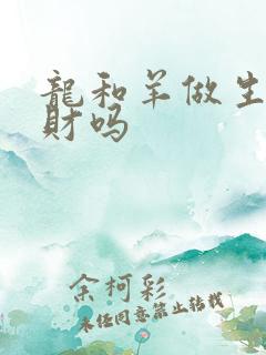 龙和羊做生意合财吗