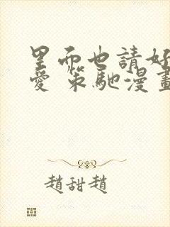 里面也请好好疼爱 策驰漫画免费