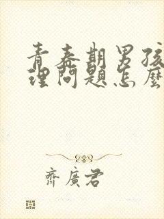 青春期男孩子生理问题怎么疏导