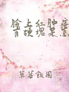 脸上红肿瘙痒还有硬块是怎么回事