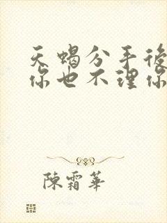 天蝎分手后不删你也不理你