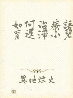 如何治疗语言发育迟滞小儿