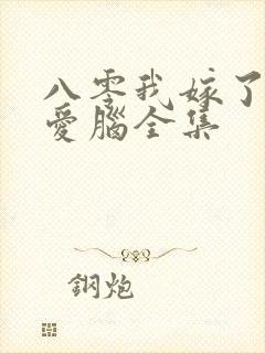 八零我嫁了个恋爱脑全集