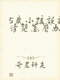 5岁小孩说话不清楚怎么办