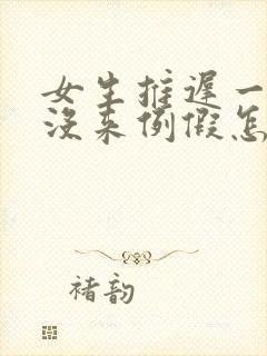 女生推迟一个月没来例假怎么办