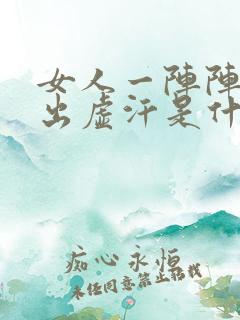 女人一阵阵的热出虚汗是什么原因