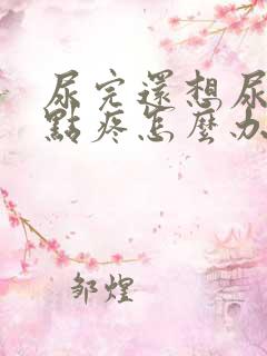 尿完还想尿还有点疼怎么办