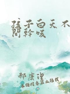 孩子白天不咳夜间干咳