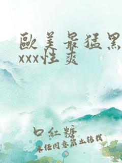 欧美最猛黑人xxxx性爽
