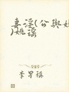 妻淫(公与媳h)姚瑶