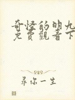 奇怪的明九漫画免费观看下拉式