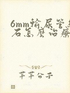 6mm输尿管结石怎么治疗最好的方法