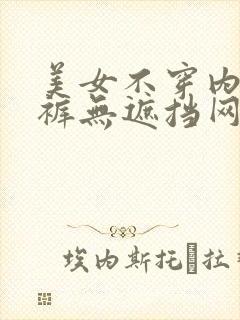 美女不穿内衣内裤无遮挡网站