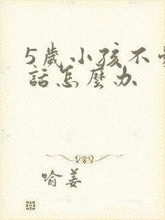 5岁小孩不爱说话怎么办