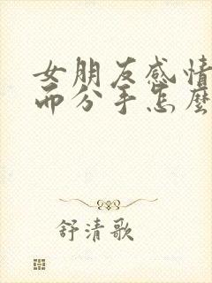 女朋友感情淡了而分手怎么挽回