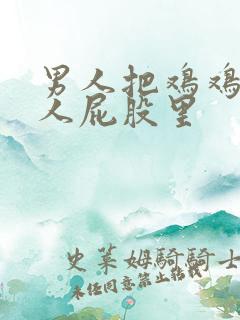 男人把鸡鸡插女人屁股里