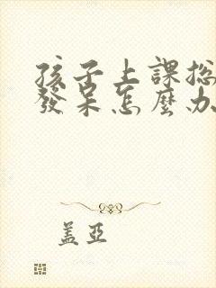 孩子上课总走神发呆怎么办