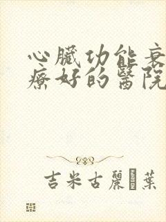 心脏功能衰竭治疗好的医院