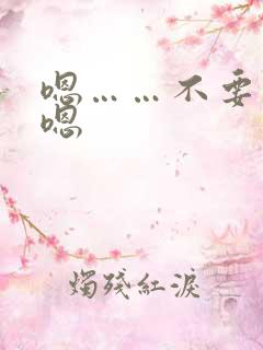 嗯……不要……嗯