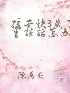 孩子快3岁了不会说话怎办