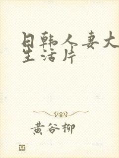 日韩人妻大奶子生活片