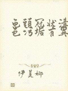 龟头冠状沟有白色污垢有异味