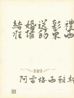 结婚送彩礼男方准备的东西