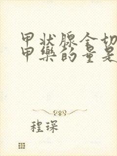 甲状腺全切吃优甲乐的量是多少