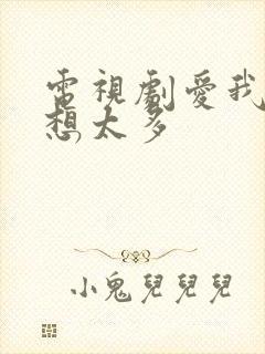 电视剧爱我就别想太多