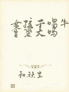 女孩子喝牛奶胸会变大吗