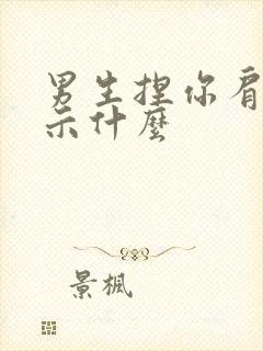 男生捏你肩膀暗示什么