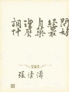 调理月经闭经吃什么药最好