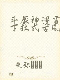 斗厌神漫画免费下拉式古风漫画网