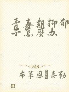 青春期抑郁的孩子怎么办