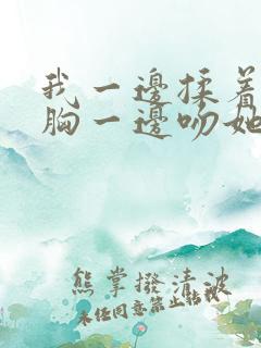 我一边揉着她的胸一边吻她