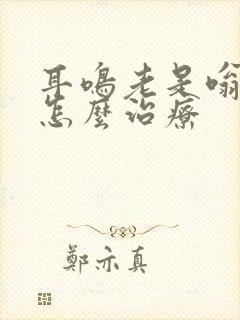 耳鸣老是嗡嗡响怎么治疗