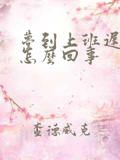 梦到上班迟到是怎么回事