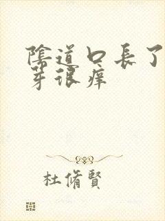 阴道口长了小肉芽很痒