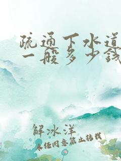 疏通下水道堵塞一般多少钱