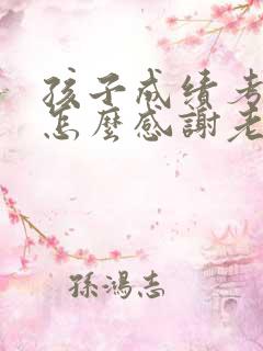 孩子成绩考的好怎么感谢老师的话