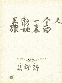 喜欢一个人怎样跟她表白