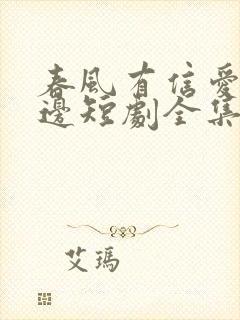 春风有信爱意无边短剧全集免费观看