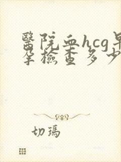 医院血hcg早孕检查多少钱