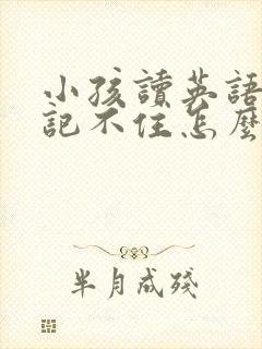 小孩读英语老是记不住怎么办