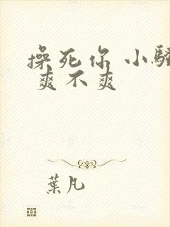 操死你 小骚货 爽不爽