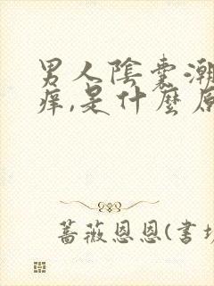 男人阴囊潮湿,痒,是什么原因?