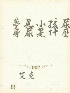 梦见小孩尿我一身尿是什么意思