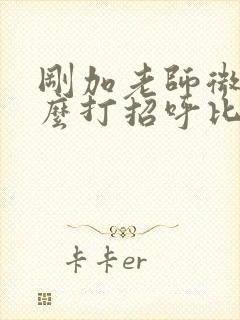 刚加老师微信怎么打招呼比较好